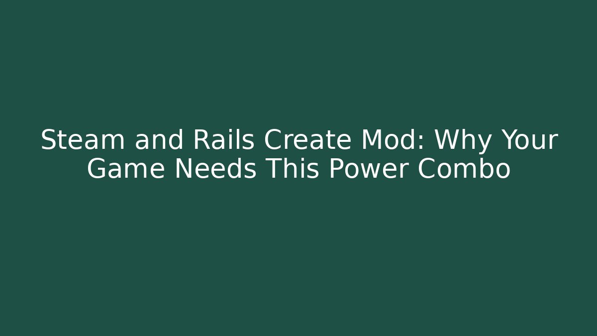 Steam and Rails Create Mod: Why Your Game Needs This Power Combo