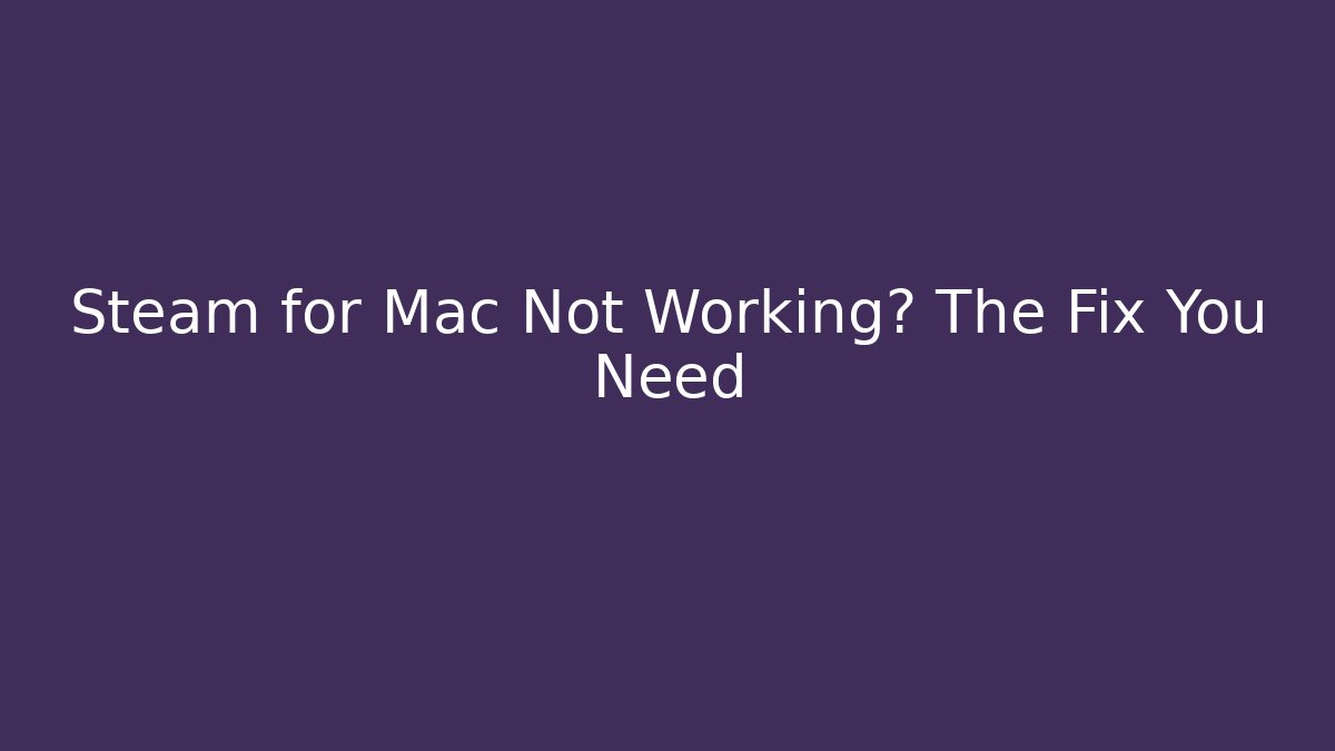 Steam for Mac Not Working? The Fix You Need