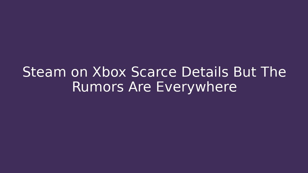 Steam on Xbox Scarce Details But The Rumors Are Everywhere
