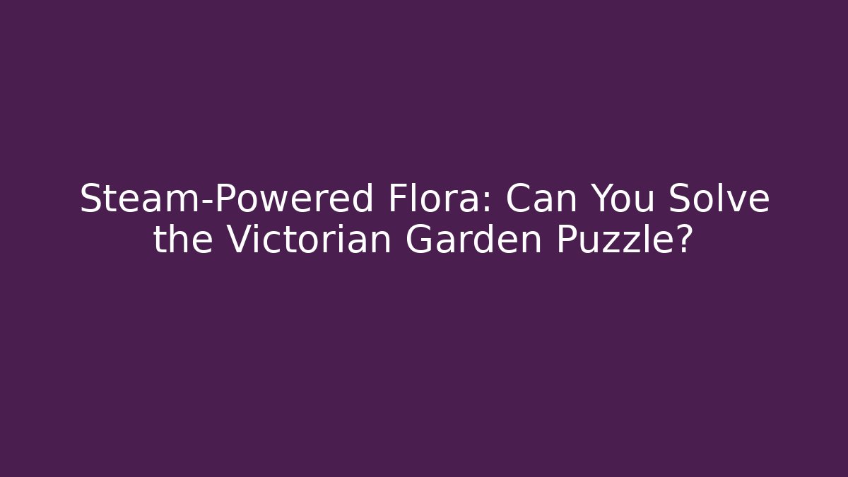 Steam-Powered Flora: Can You Solve the Victorian Garden Puzzle?