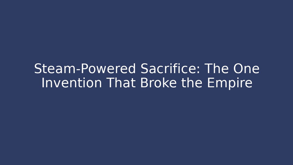 Steam-Powered Sacrifice: The One Invention That Broke the Empire