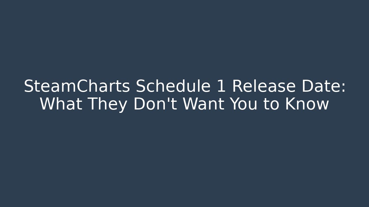 SteamCharts Schedule 1 Release Date: What They Don't Want You to Know