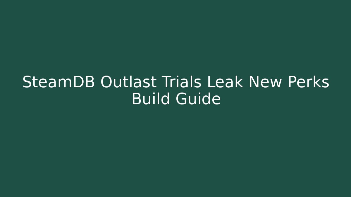 SteamDB Outlast Trials Leak New Perks Build Guide