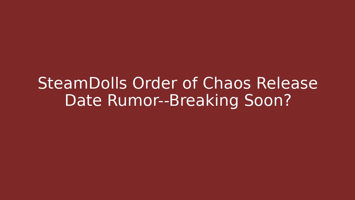 SteamDolls Order of Chaos Release Date Rumor—Breaking Soon?