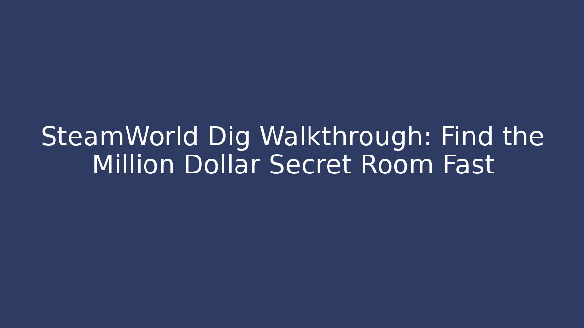 SteamWorld Dig Walkthrough: Find the Million Dollar Secret Room Fast