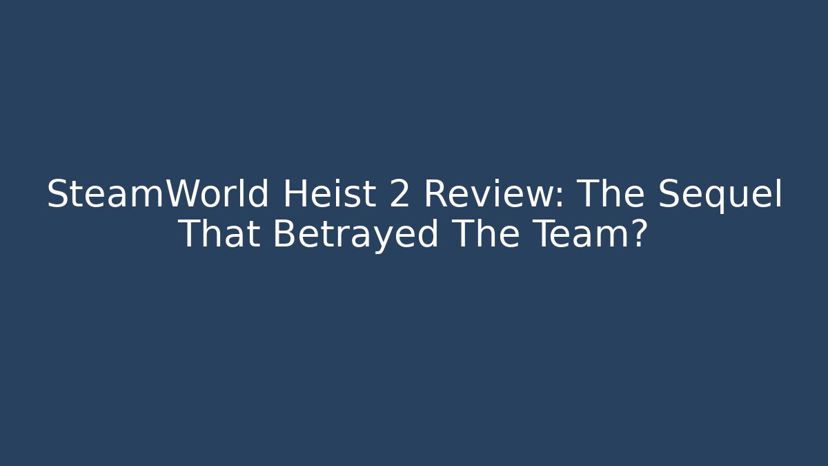 SteamWorld Heist 2 Review: The Sequel That Betrayed The Team?