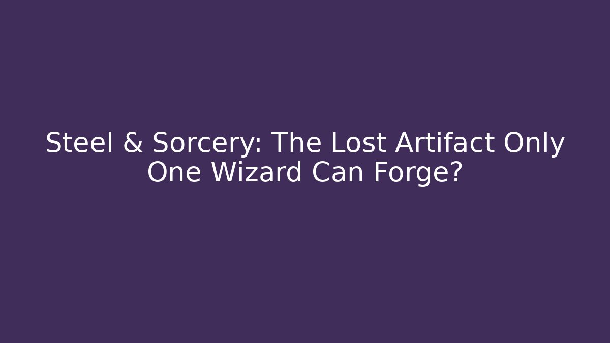 Steel & Sorcery: The Lost Artifact Only One Wizard Can Forge?