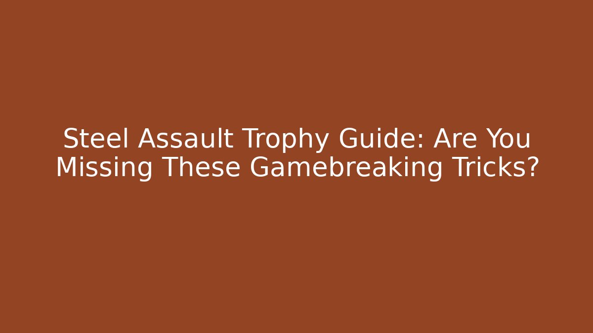 Steel Assault Trophy Guide: Are You Missing These Gamebreaking Tricks?