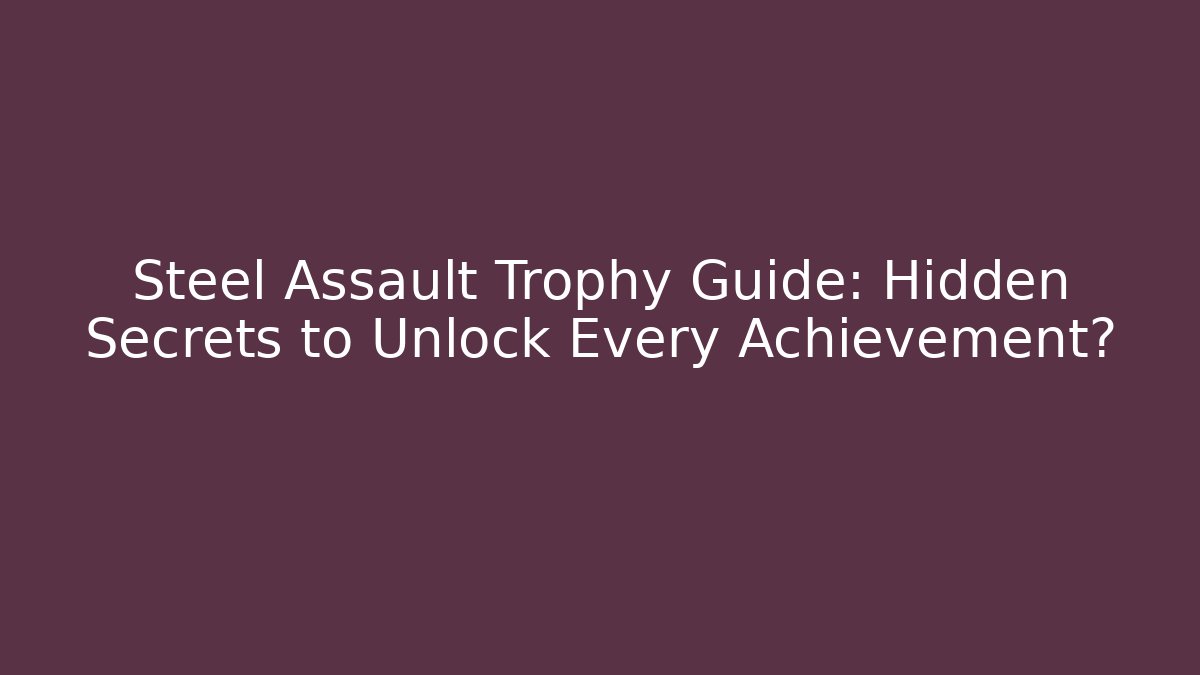 Steel Assault Trophy Guide: Hidden Secrets to Unlock Every Achievement?