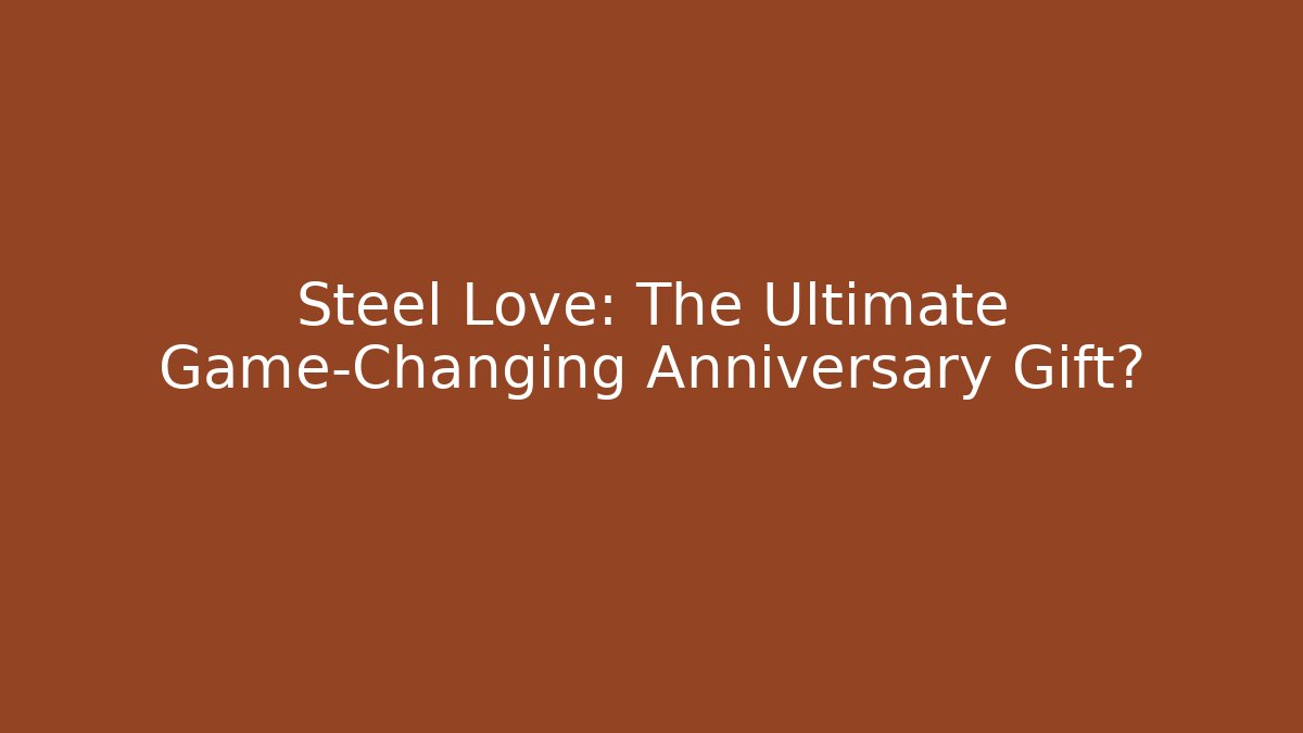 Steel Love: The Ultimate Game-Changing Anniversary Gift?