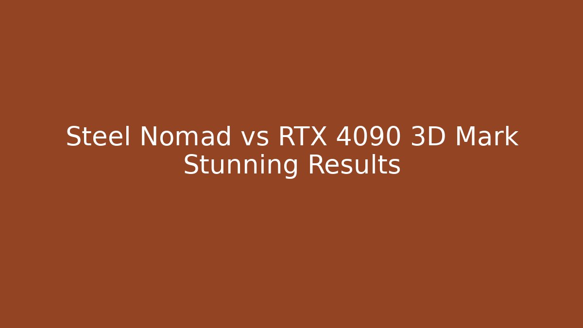 Steel Nomad vs RTX 4090 3D Mark Stunning Results