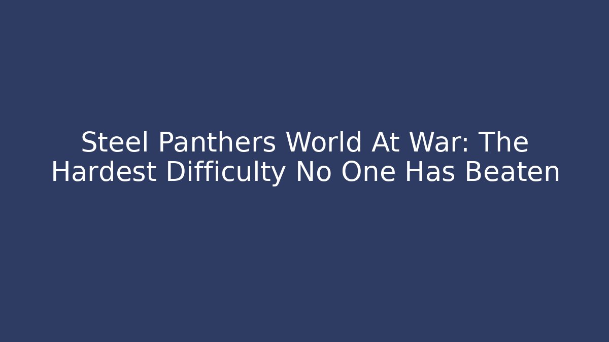 Steel Panthers World At War: The Hardest Difficulty No One Has Beaten