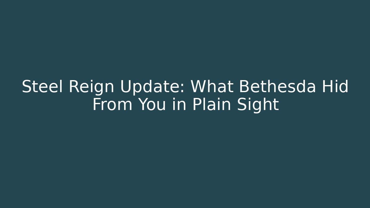 Steel Reign Update: What Bethesda Hid From You in Plain Sight