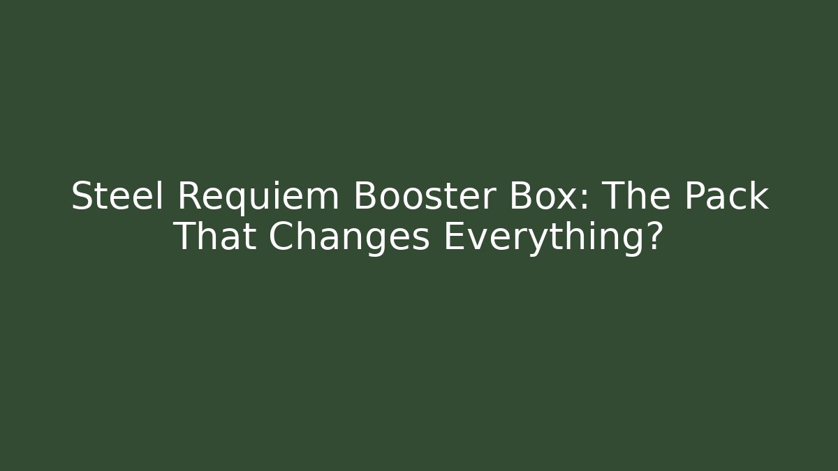 Steel Requiem Booster Box: The Pack That Changes Everything?