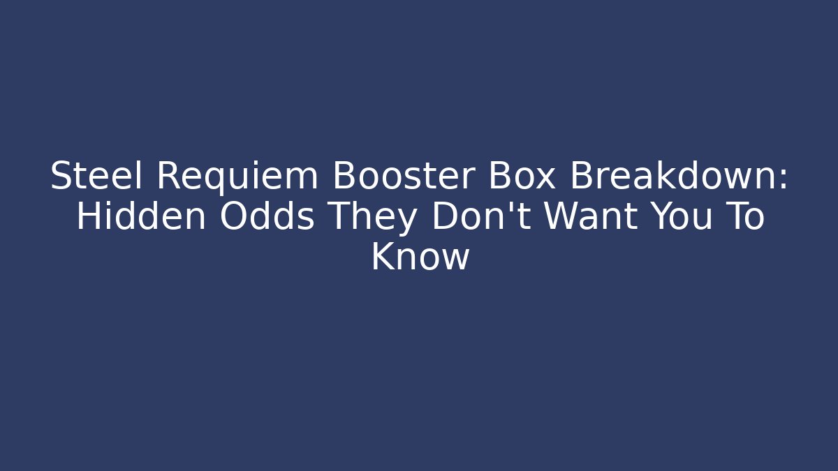 Steel Requiem Booster Box Breakdown: Hidden Odds They Don't Want You To Know