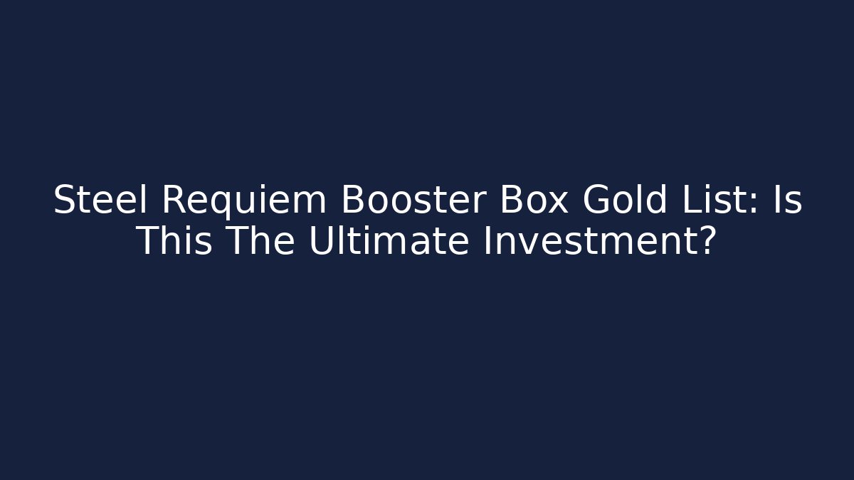 Steel Requiem Booster Box Gold List: Is This The Ultimate Investment?