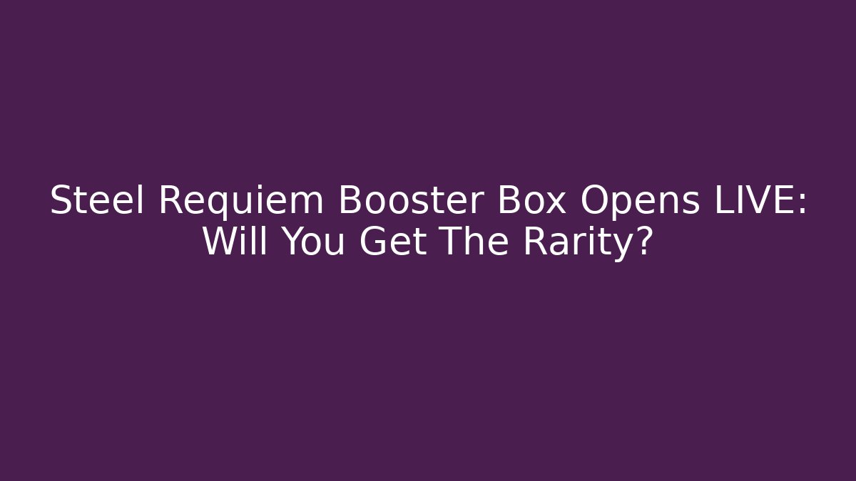 Steel Requiem Booster Box Opens LIVE: Will You Get The Rarity?