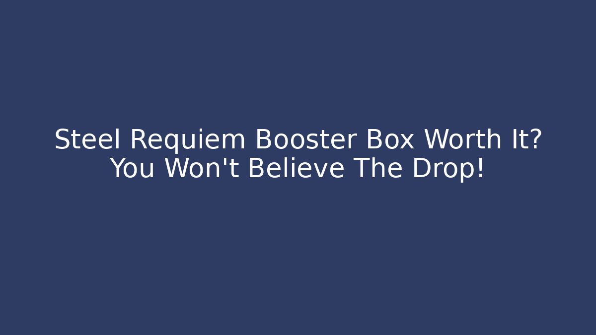 Steel Requiem Booster Box Worth It? You Won't Believe The Drop! - Critter Realm