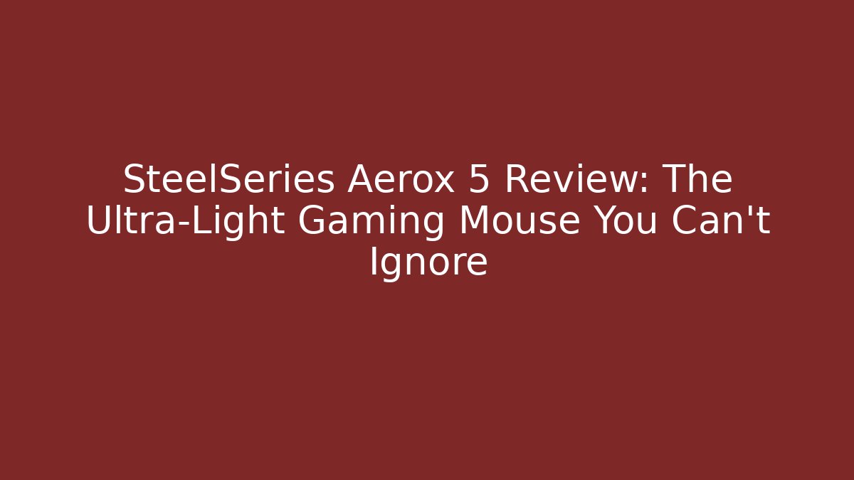 SteelSeries Aerox 5 Review: The Ultra-Light Gaming Mouse You Can't Ignore