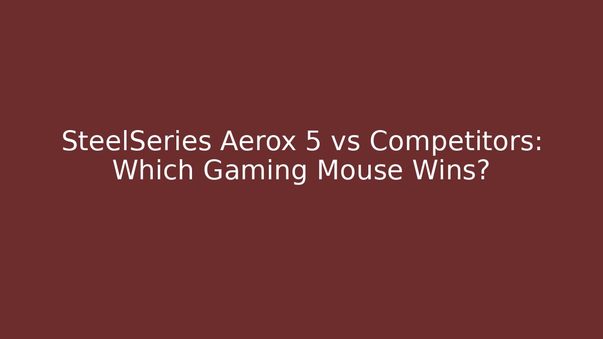 SteelSeries Aerox 5 vs Competitors: Which Gaming Mouse Wins?