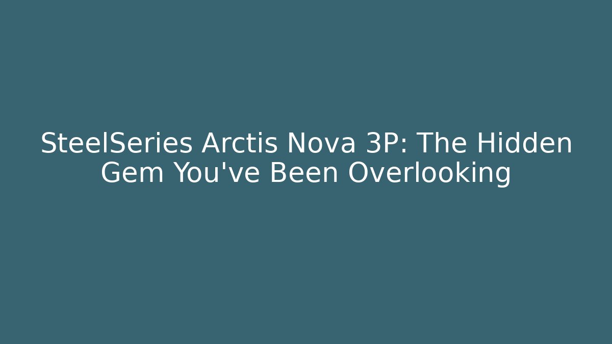 SteelSeries Arctis Nova 3P: The Hidden Gem You’ve Been Overlooking