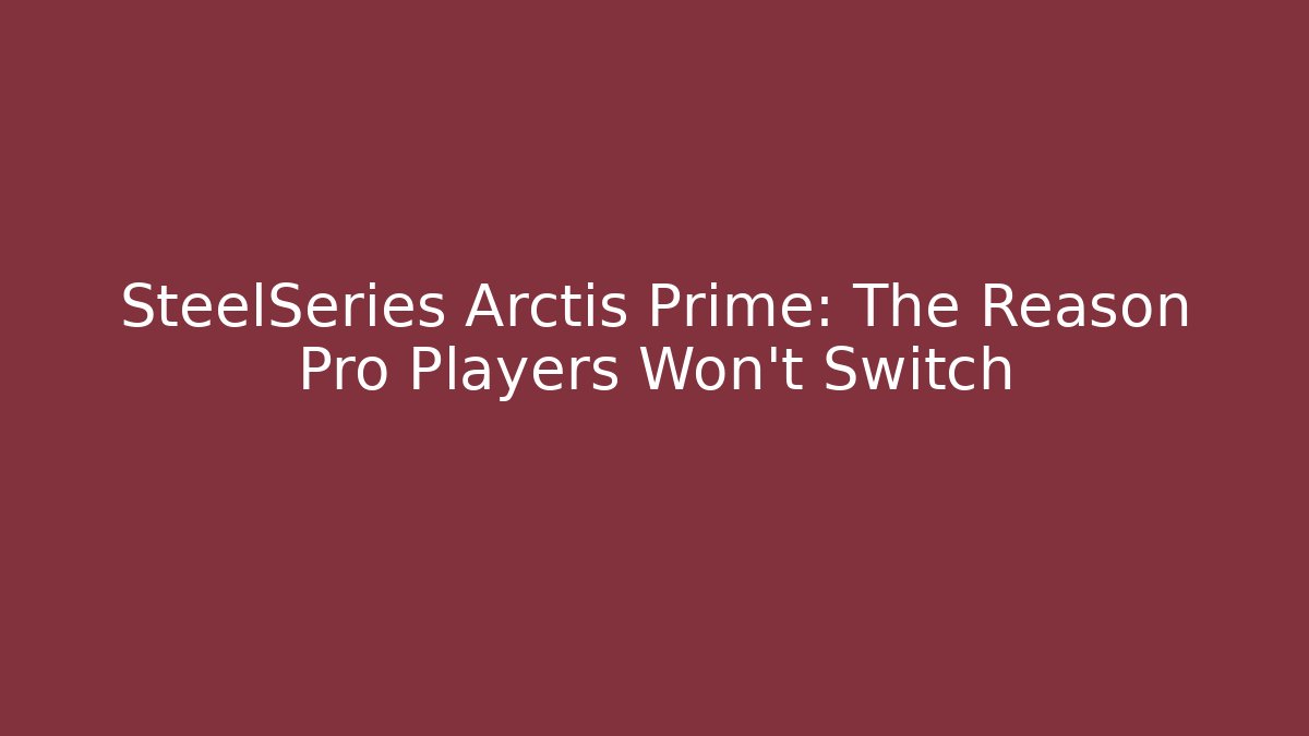 SteelSeries Arctis Prime: The Reason Pro Players Won't Switch