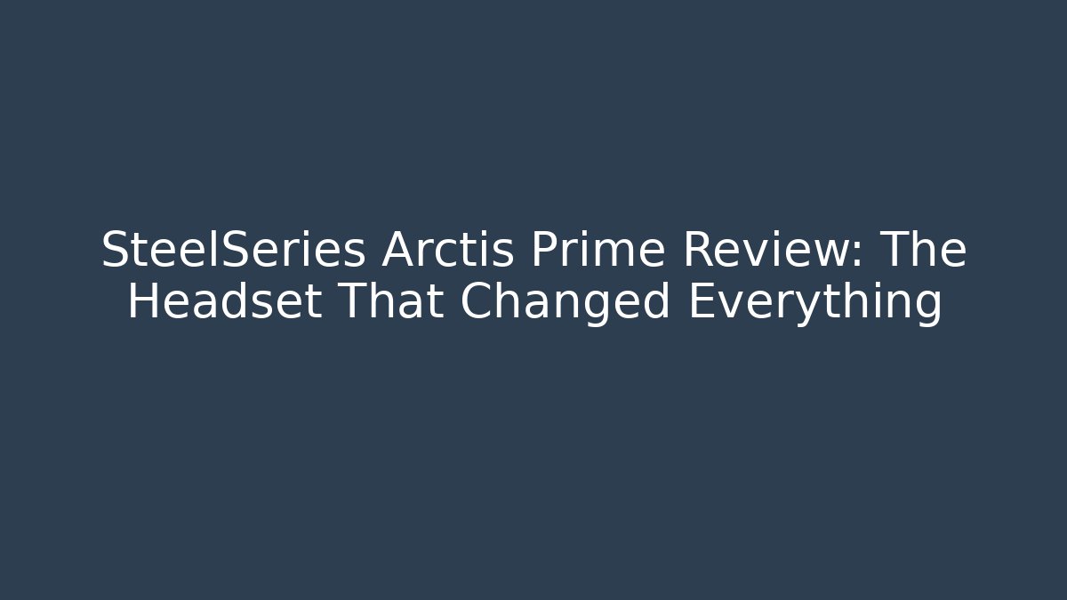 SteelSeries Arctis Prime Review: The Headset That Changed Everything