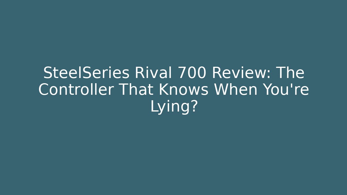 SteelSeries Rival 700 Review: The Controller That Knows When You’re Lying?