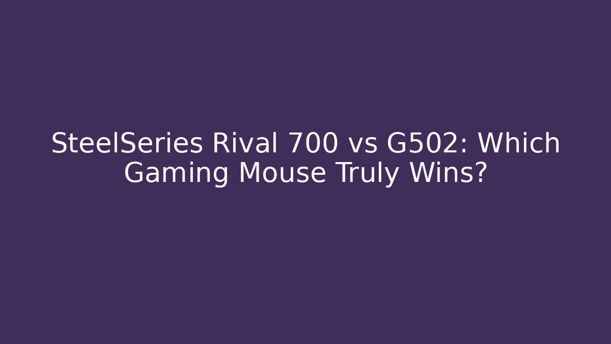 SteelSeries Rival 700 vs G502: Which Gaming Mouse Truly Wins?