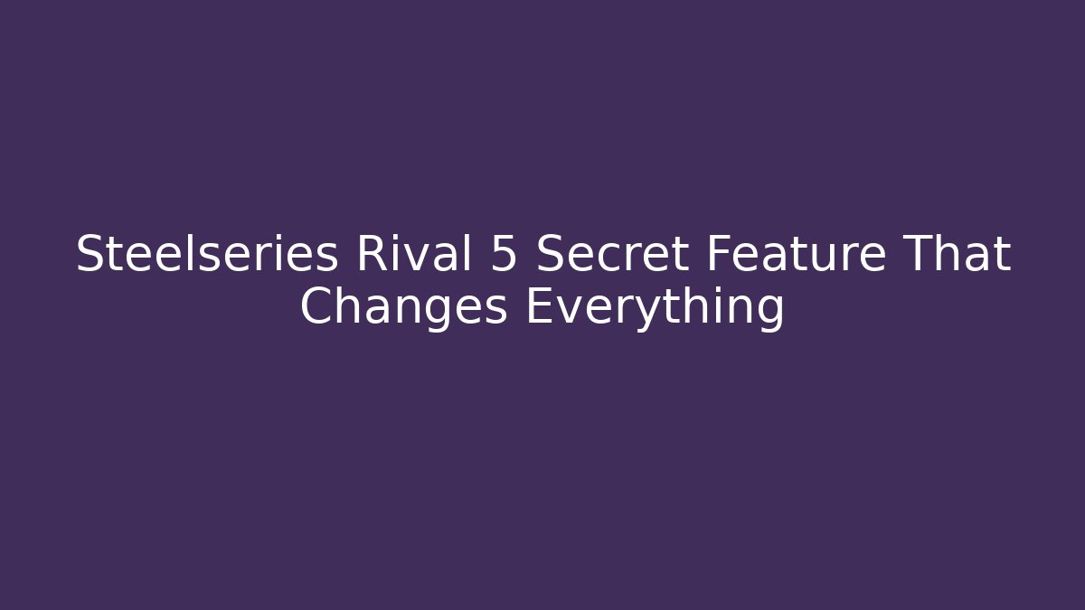 Steelseries Rival 5 Secret Feature That Changes Everything