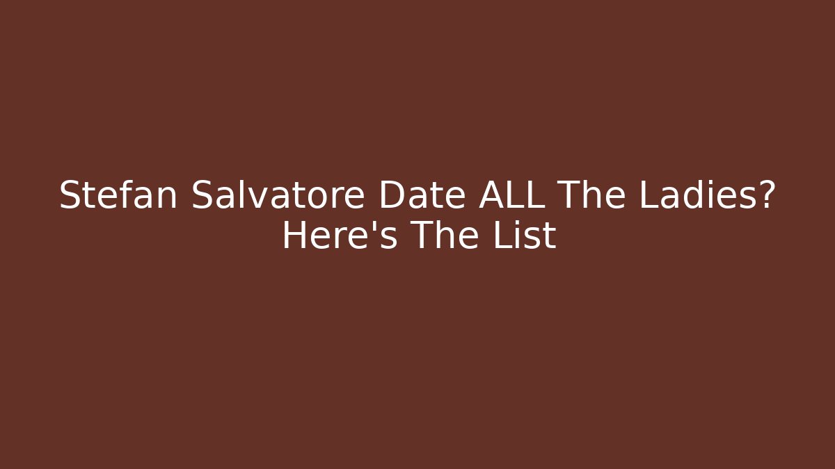 Stefan Salvatore Date ALL The Ladies? Here’s The List