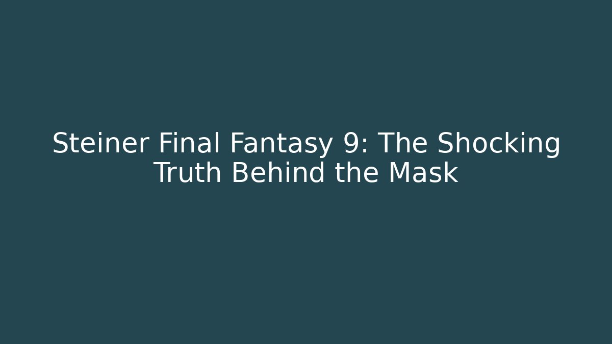 Steiner Final Fantasy 9: The Shocking Truth Behind the Mask