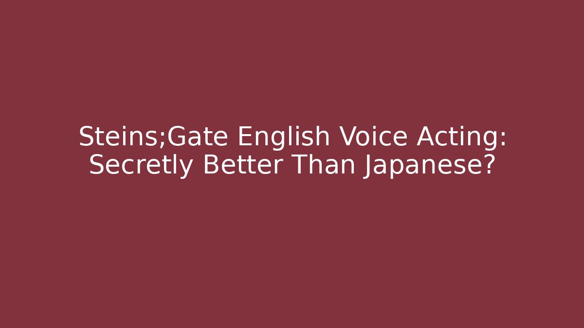 Steins;Gate English Voice Acting: Secretly Better Than Japanese?