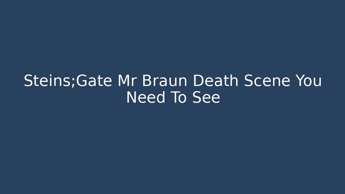 Steins;Gate Mr Braun Death Scene You Need To See