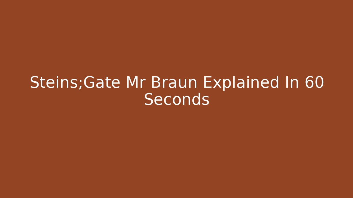 Steins;Gate Mr Braun Explained In 60 Seconds