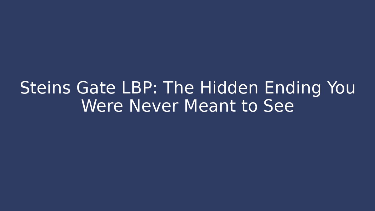 Steins Gate LBP: The Hidden Ending You Were Never Meant to See