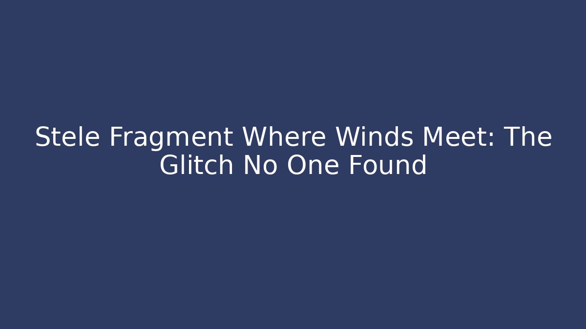 Stele Fragment Where Winds Meet: The Glitch No One Found