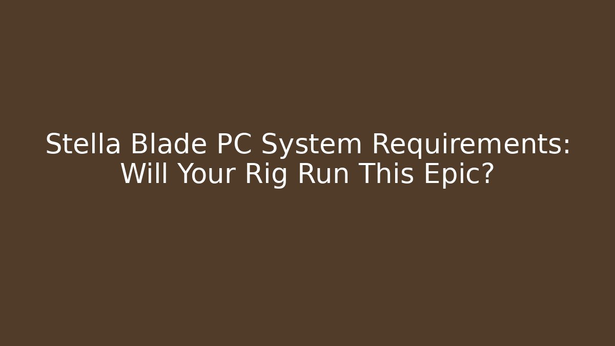 Stella Blade PC System Requirements: Will Your Rig Run This Epic?