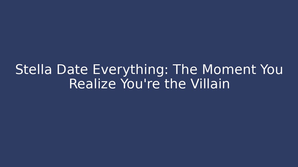 Stella Date Everything: The Moment You Realize You're the Villain