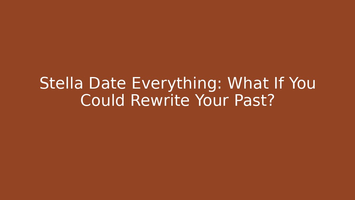 Stella Date Everything: What If You Could Rewrite Your Past?
