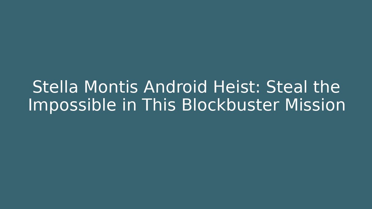 Stella Montis Android Heist: Steal the Impossible in This Blockbuster Mission