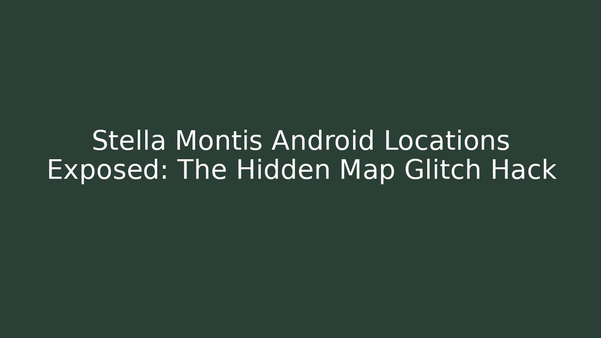 Stella Montis Android Locations Exposed: The Hidden Map Glitch Hack