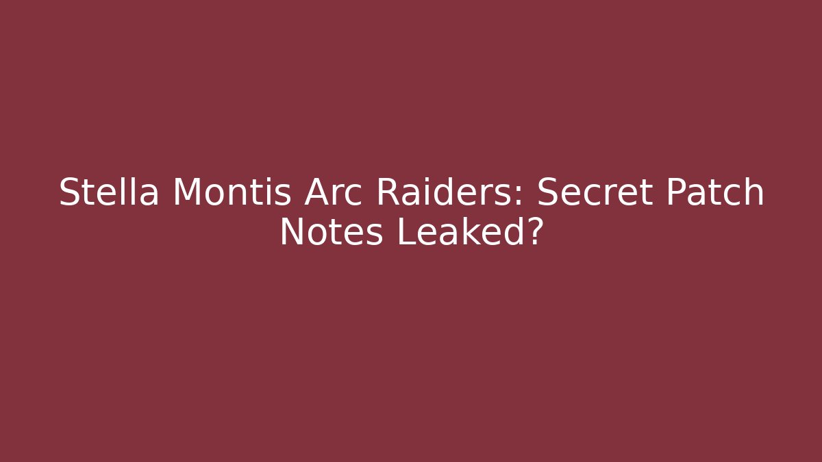 Stella Montis Arc Raiders: Secret Patch Notes Leaked? - Critter Realm