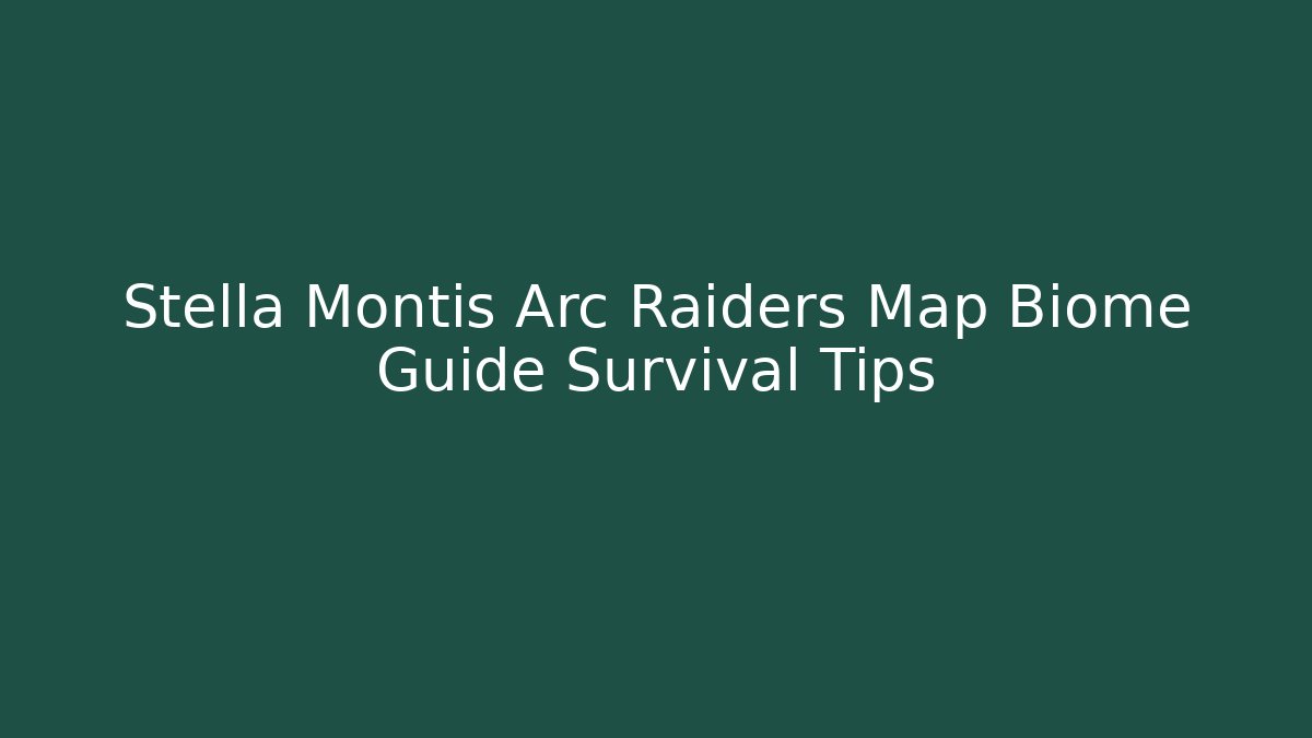 Stella Montis Arc Raiders Map Biome Guide Survival Tips
