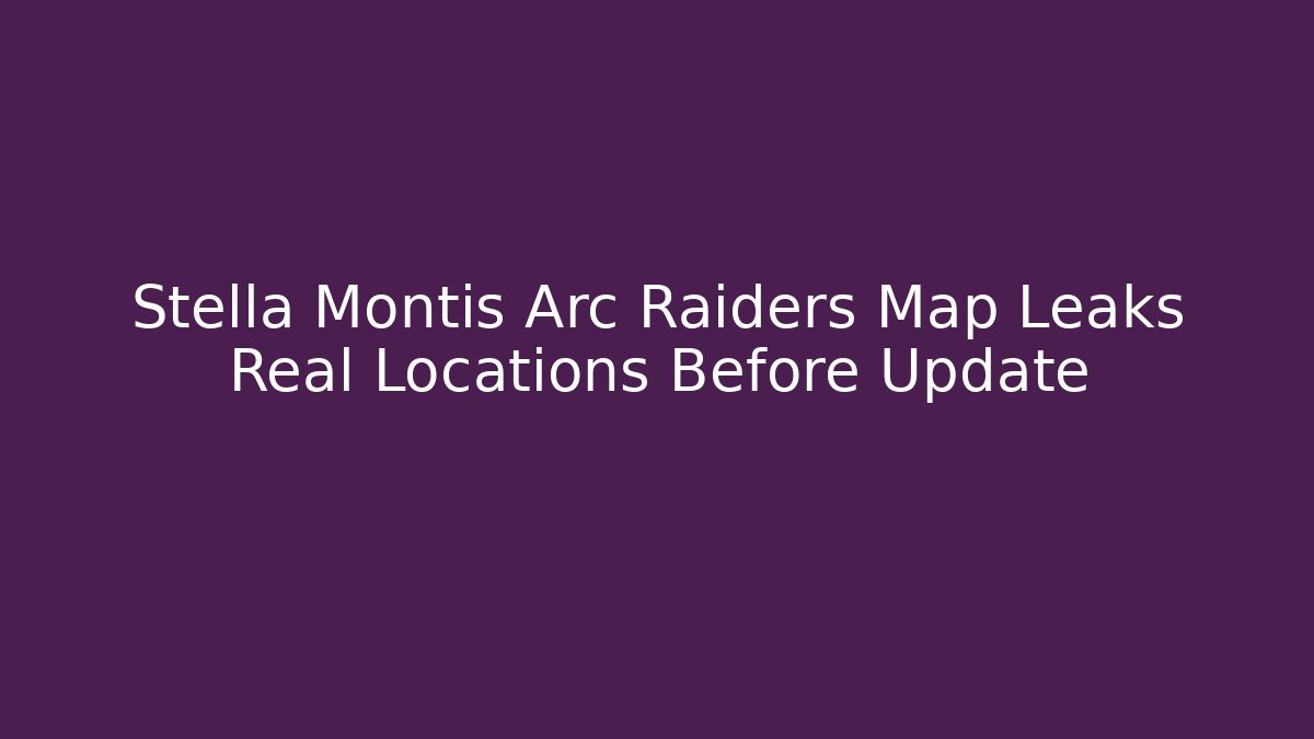 Stella Montis Arc Raiders Map Leaks Real Locations Before Update