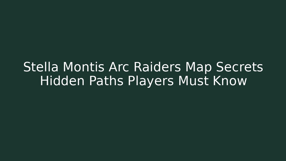 Stella Montis Arc Raiders Map Secrets Hidden Paths Players Must Know