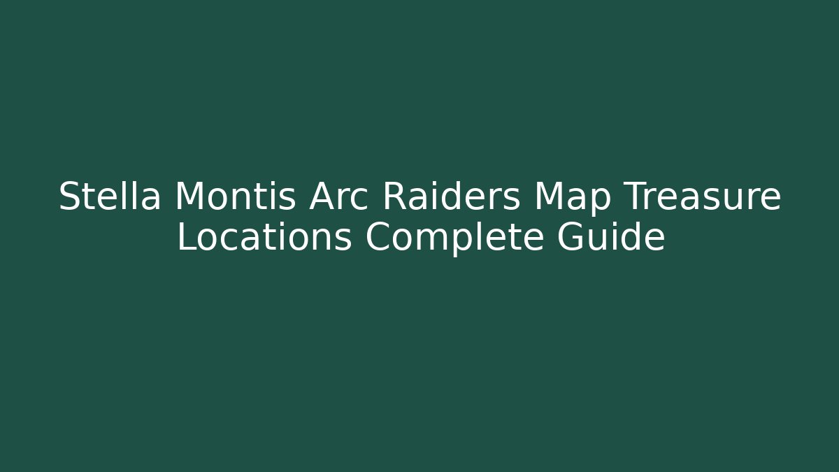 Stella Montis Arc Raiders Map Treasure Locations Complete Guide