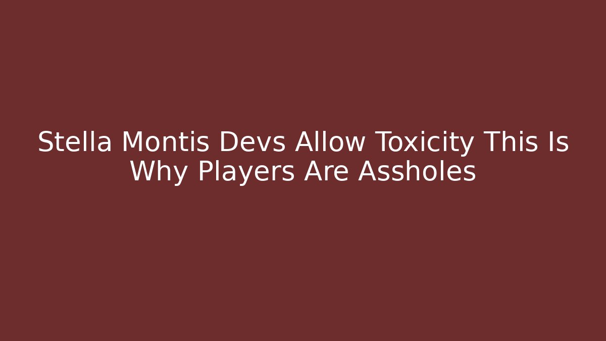 Stella Montis Devs Allow Toxicity This Is Why Players Are Assholes