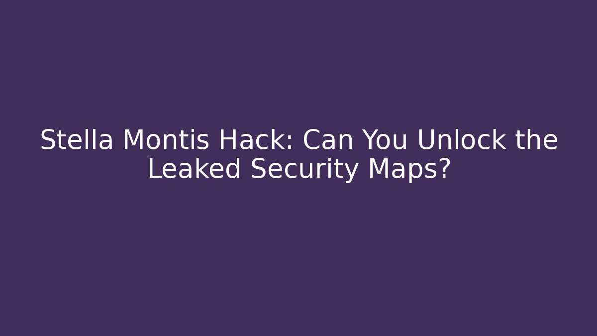 Stella Montis Hack: Can You Unlock the Leaked Security Maps?