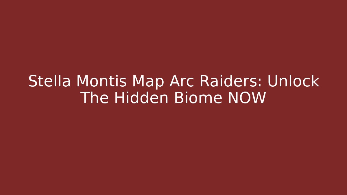Stella Montis Map Arc Raiders: Unlock The Hidden Biome NOW